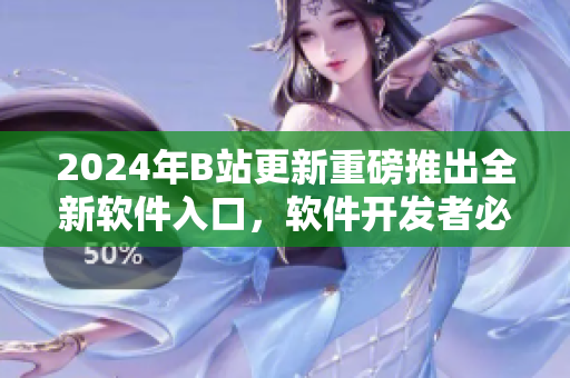 2024年B站更新重磅推出全新软件入口，软件开发者必知！