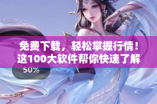 免费下载，轻松掌握行情！这100大软件帮你快速了解市场动态