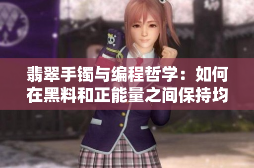 翡翠手镯与编程哲学:如何在黑料和正能量之间保持均衡 翡翠手镯与编程哲学:如何在黑料和正能量之间保持均衡