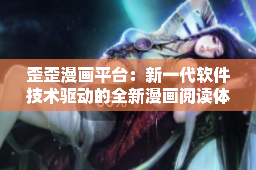 歪歪漫画平台：新一代软件技术驱动的全新漫画阅读体验
