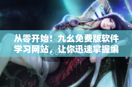 从零开始！九幺免费版软件学习网站，让你迅速掌握编程技能！