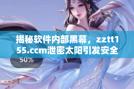 揭秘软件内部黑幕，zztt155.ccm泄密太阳引发安全疑虑