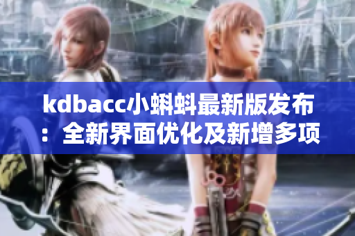 kdbacc小蝌蚪最新版发布:全新界面优化及新增多项实用功能! kdbacc小蝌蚪最新版发布:全新界面优化及新增多项实用功能!
