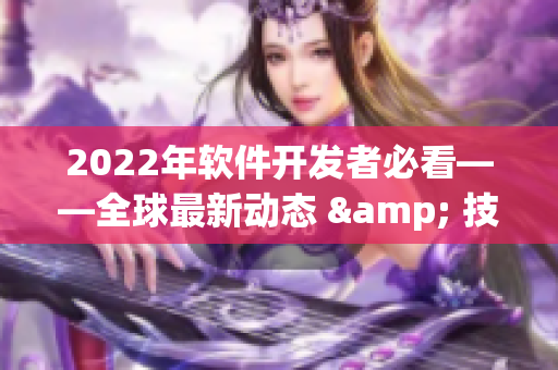 2022年软件开发者必看——全球最新动态 & 技术趋势发布