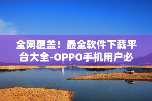 全网覆盖！最全软件下载平台大全-OPPO手机用户必备