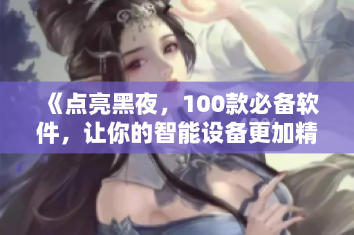 《点亮黑夜，100款必备软件，让你的智能设备更加精彩》
