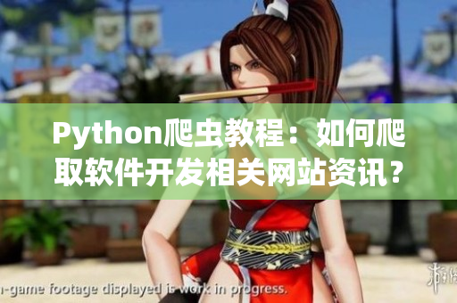 Python爬虫教程：如何爬取软件开发相关网站资讯？