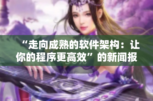 “走向成熟的软件架构：让你的程序更高效”的新闻报道