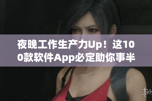 夜晚工作生产力Up!这100款软件App必定助你事半功倍 夜晚工作生产力Up!这100款软件App必定助你事半功倍