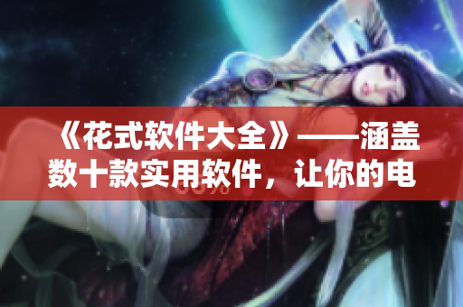 《花式软件大全》——涵盖数十款实用软件,让你的电脑效率翻倍! 《花式软件大全》——涵盖数十款实用软件,让你的电脑效率翻倍!