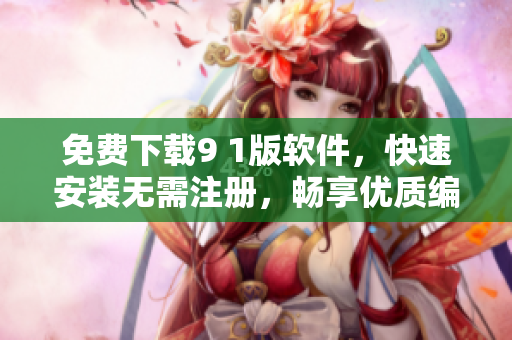 免费下载9 1版软件，快速安装无需注册，畅享优质编程体验