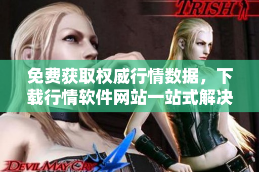 免费获取权威行情数据,下载行情软件网站一站式解决! 免费获取权威行情数据,下载行情软件网站一站式解决!