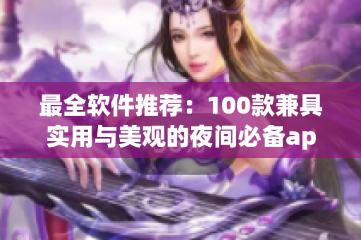 最全软件推荐:100款兼具实用与美观的夜间必备app! 最全软件推荐:100款兼具实用与美观的夜间必备app!