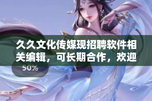 久久文化传媒现招聘软件相关编辑，可长期合作，欢迎投递简历