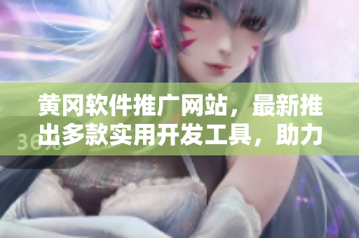 黄冈软件推广网站，最新推出多款实用开发工具，助力程序员提高编码效率！