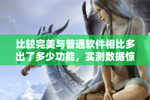 比较完美与普通软件相比多出了多少功能，实测数据惊人！