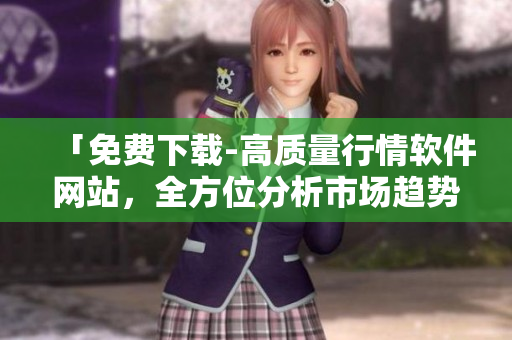 「免费下载-高质量行情软件网站，全方位分析市场趋势」