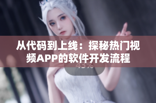 从代码到上线：探秘热门视频APP的软件开发流程