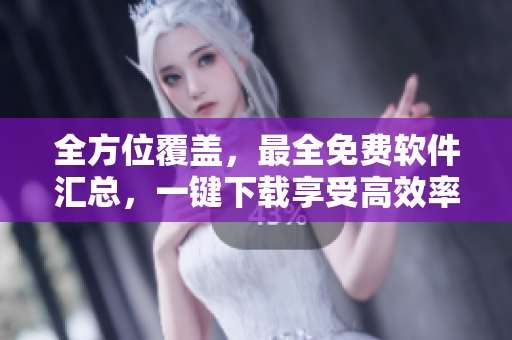 全方位覆盖，最全免费软件汇总，一键下载享受高效率生活