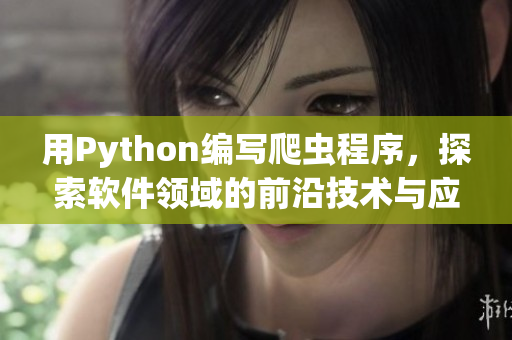 用Python编写爬虫程序，探索软件领域的前沿技术与应用