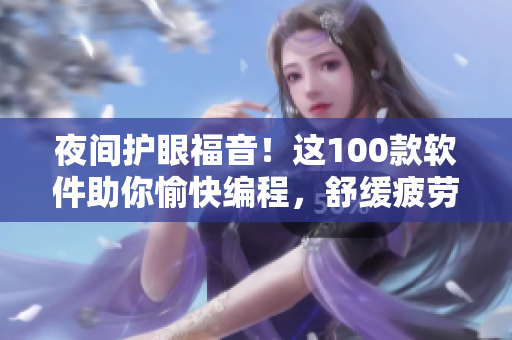 夜间护眼福音！这100款软件助你愉快编程，舒缓疲劳