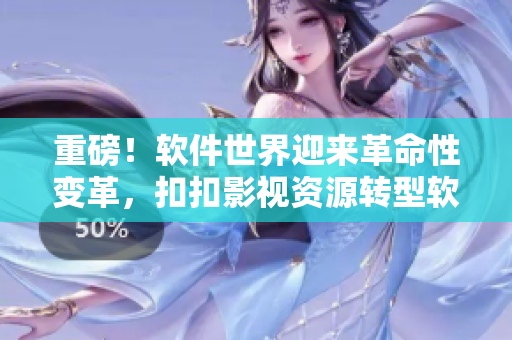 重磅！软件世界迎来革命性变革，扣扣影视资源转型软件提供商