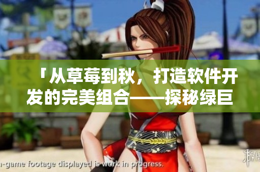 「从草莓到秋,打造软件开发的完美组合——探秘绿巨人的奥秘」 「从草莓到秋,打造软件开发的完美组合——探秘绿巨人的奥秘」