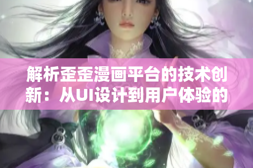 解析歪歪漫画平台的技术创新:从UI设计到用户体验的全面升级 解析歪歪漫画平台的技术创新:从UI设计到用户体验的全面升级