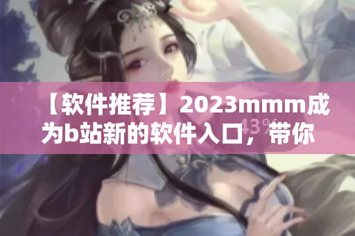 【软件推荐】2023mmm成为b站新的软件入口，带你开启全新视界！