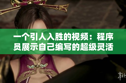 一个引人入胜的视频：程序员展示自己编写的超级灵活的可缩放代码模块
