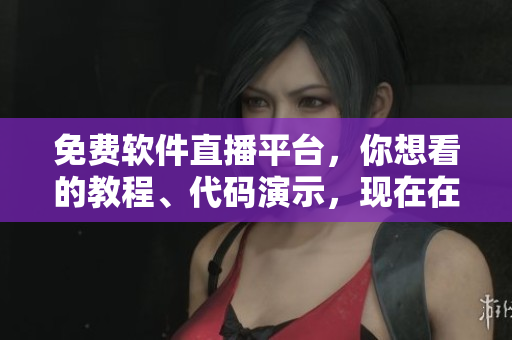 免费软件直播平台，你想看的教程、代码演示，现在在线观看无限制