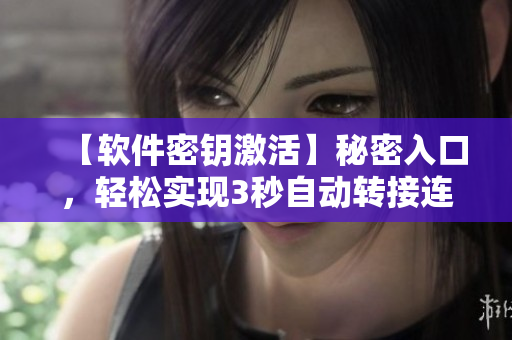【软件密钥激活】秘密入口,轻松实现3秒自动转接连接! 【软件密钥激活】秘密入口,轻松实现3秒自动转接连接!