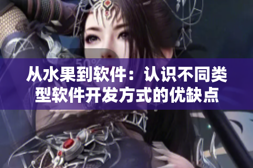 从水果到软件：认识不同类型软件开发方式的优缺点