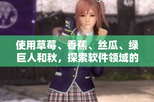 使用草莓、香蕉、丝瓜、绿巨人和秋，探索软件领域的新趋势！