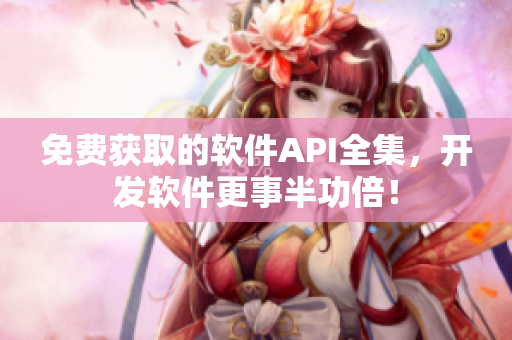 免费获取的软件API全集，开发软件更事半功倍！