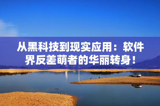 从黑科技到现实应用：软件界反差萌者的华丽转身！