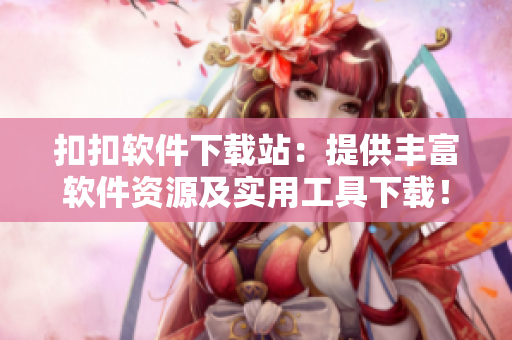 扣扣软件下载站：提供丰富软件资源及实用工具下载！