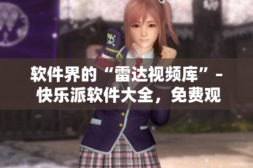 软件界的“雷达视频库”– 快乐派软件大全，免费观看你需要的软件资源！