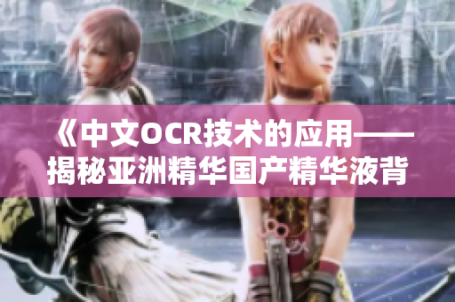 《中文OCR技术的应用——揭秘亚洲精华国产精华液背后的科技保障》