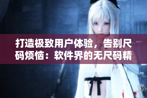 打造极致用户体验，告别尺码烦恼：软件界的无尺码精品产品