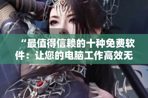 “最值得信赖的十种免费软件：让您的电脑工作高效无比”