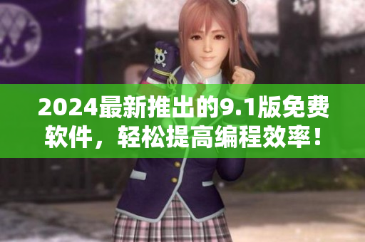 2024最新推出的9.1版免费软件，轻松提高编程效率！