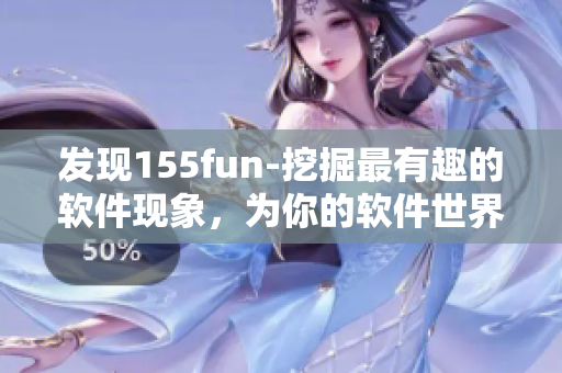 发现155fun-挖掘最有趣的软件现象，为你的软件世界注入独特趣味！