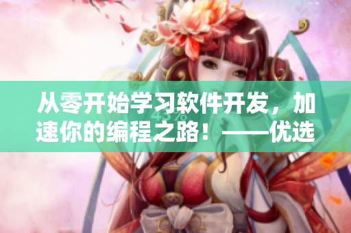 从零开始学习软件开发，加速你的编程之路！——优选软件视频教程推荐