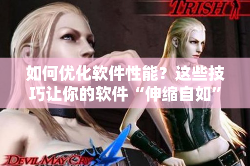 如何优化软件性能？这些技巧让你的软件“伸缩自如”