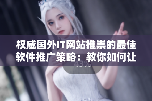 权威国外IT网站推崇的最佳软件推广策略：教你如何让软件销售额翻倍！