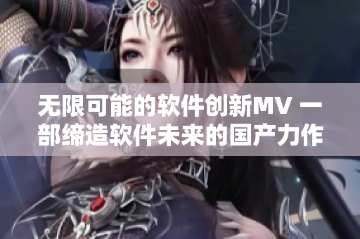 无限可能的软件创新MV 一部缔造软件未来的国产力作
