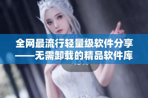 全网最流行轻量级软件分享——无需卸载的精品软件库