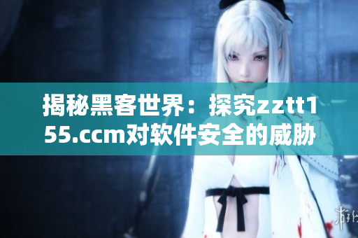 揭秘黑客世界：探究zztt155.ccm对软件安全的威胁