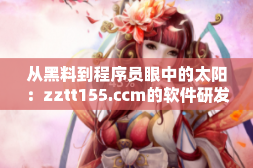 从黑料到程序员眼中的太阳:zztt155.ccm的软件研发秘密 从黑料到程序员眼中的太阳:zztt155.ccm的软件研发秘密